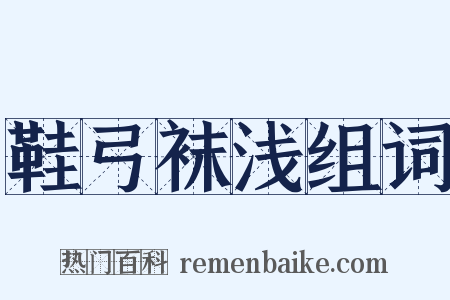 鞋弓袜浅组词是什么意思的图片